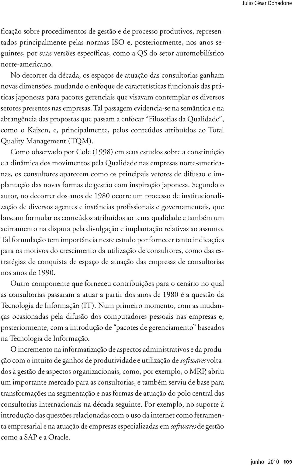 No decorrer da década, os espaços de atuação das consultorias ganham novas dimensões, mudando o enfoque de características funcionais das práticas japonesas para pacotes gerenciais que visavam