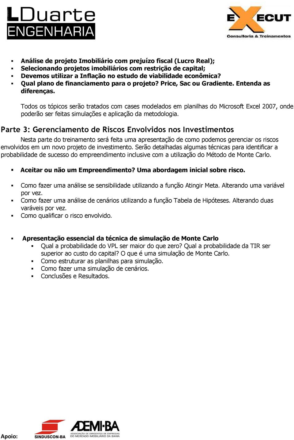 Todos os tópicos serão tratados com cases modelados em planilhas do Microsoft Excel 2007, onde poderão ser feitas simulações e aplicação da metodologia.