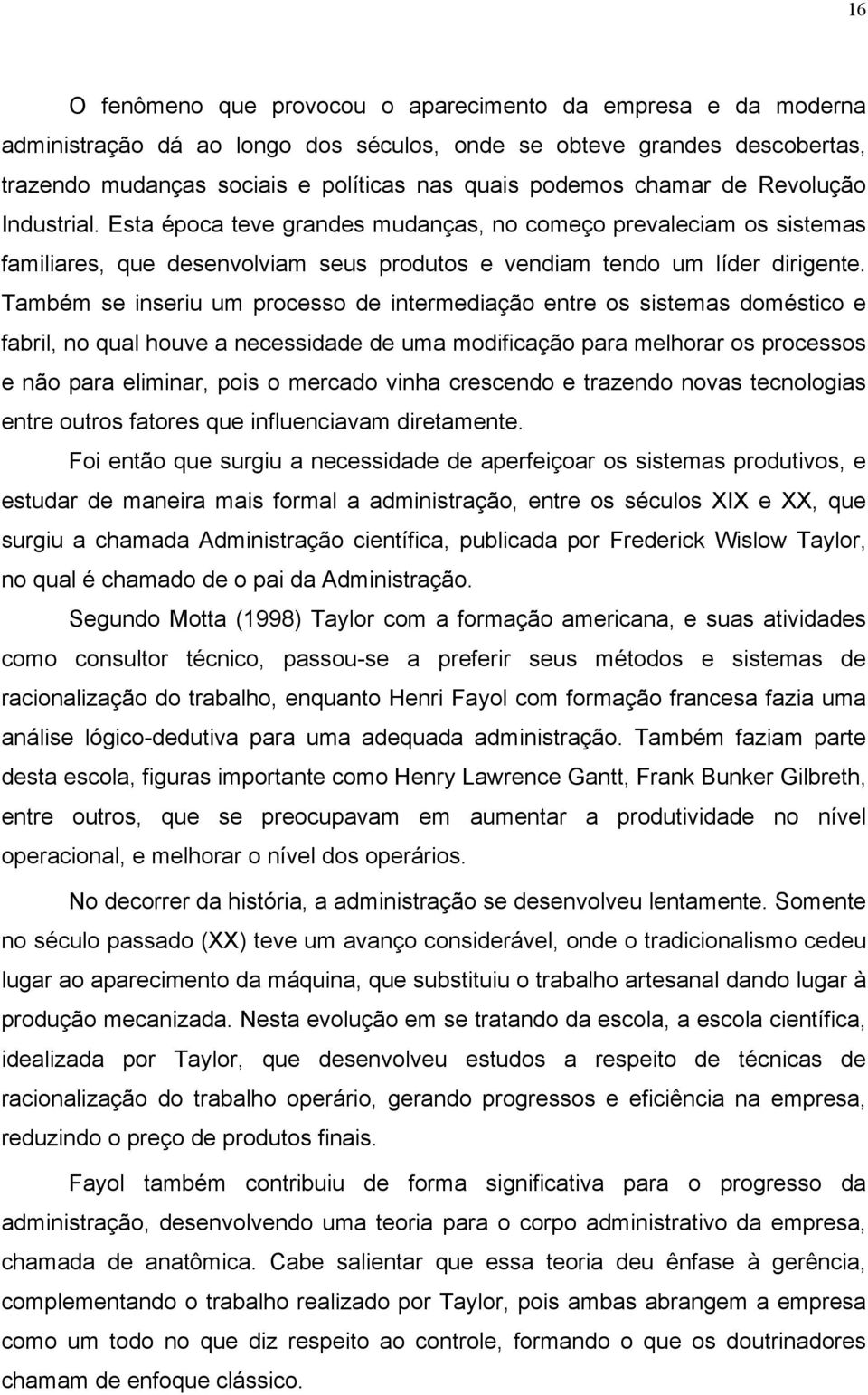 Também se inseriu um processo de intermediação entre os sistemas doméstico e fabril, no qual houve a necessidade de uma modificação para melhorar os processos e não para eliminar, pois o mercado