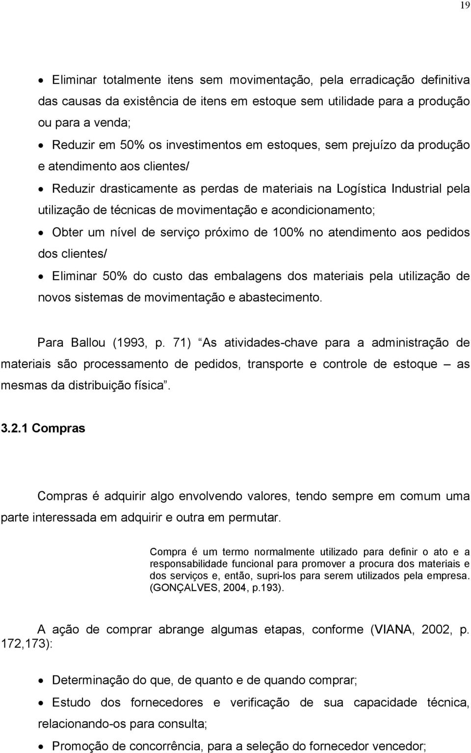 Obter um nível de serviço próximo de 100% no atendimento aos pedidos dos clientes/ Eliminar 50% do custo das embalagens dos materiais pela utilização de novos sistemas de movimentação e abastecimento.