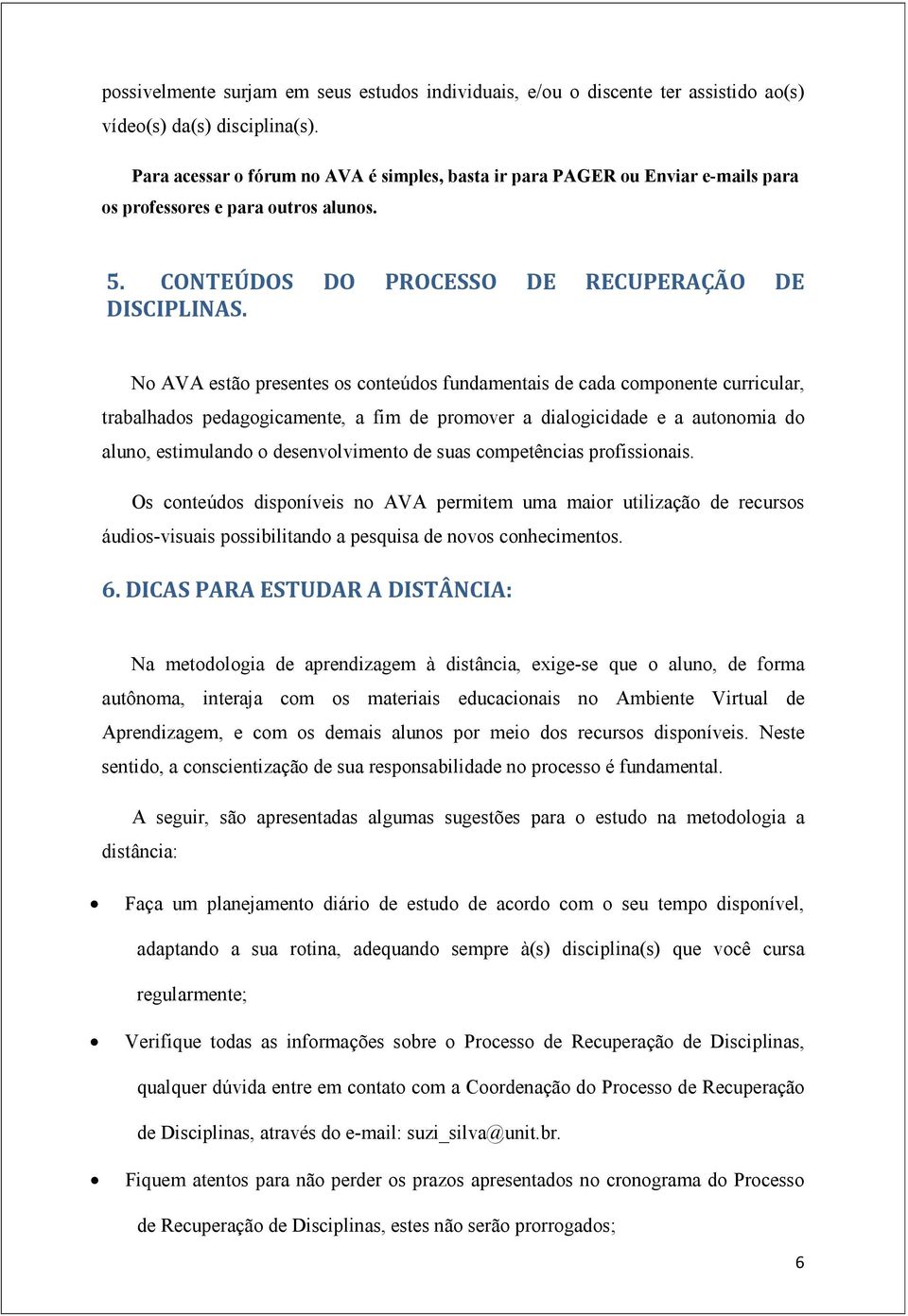 No AVA estão presentes os conteúdos fundamentais de cada componente curricular, trabalhados pedagogicamente, a fim de promover a dialogicidade e a autonomia do aluno, estimulando o desenvolvimento de