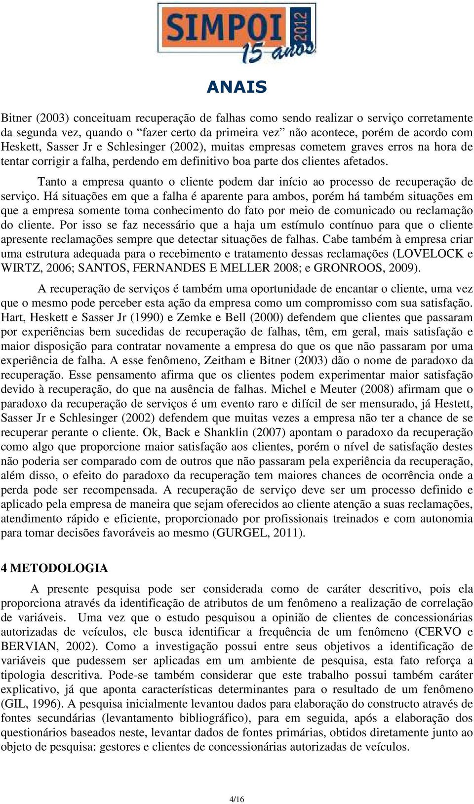 Tanto a empresa quanto o cliente podem dar início ao processo de recuperação de serviço.