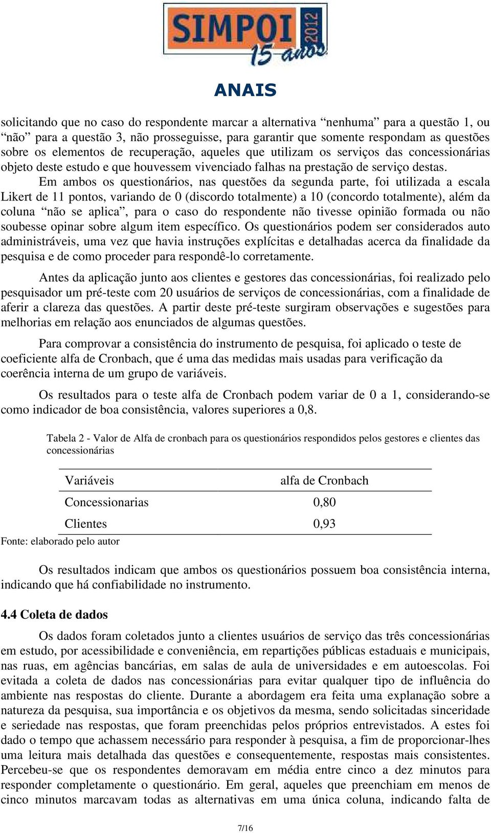 Em ambos os questionários, nas questões da segunda parte, foi utilizada a escala Likert de 11 pontos, variando de 0 (discordo totalmente) a 10 (concordo totalmente), além da coluna não se aplica,