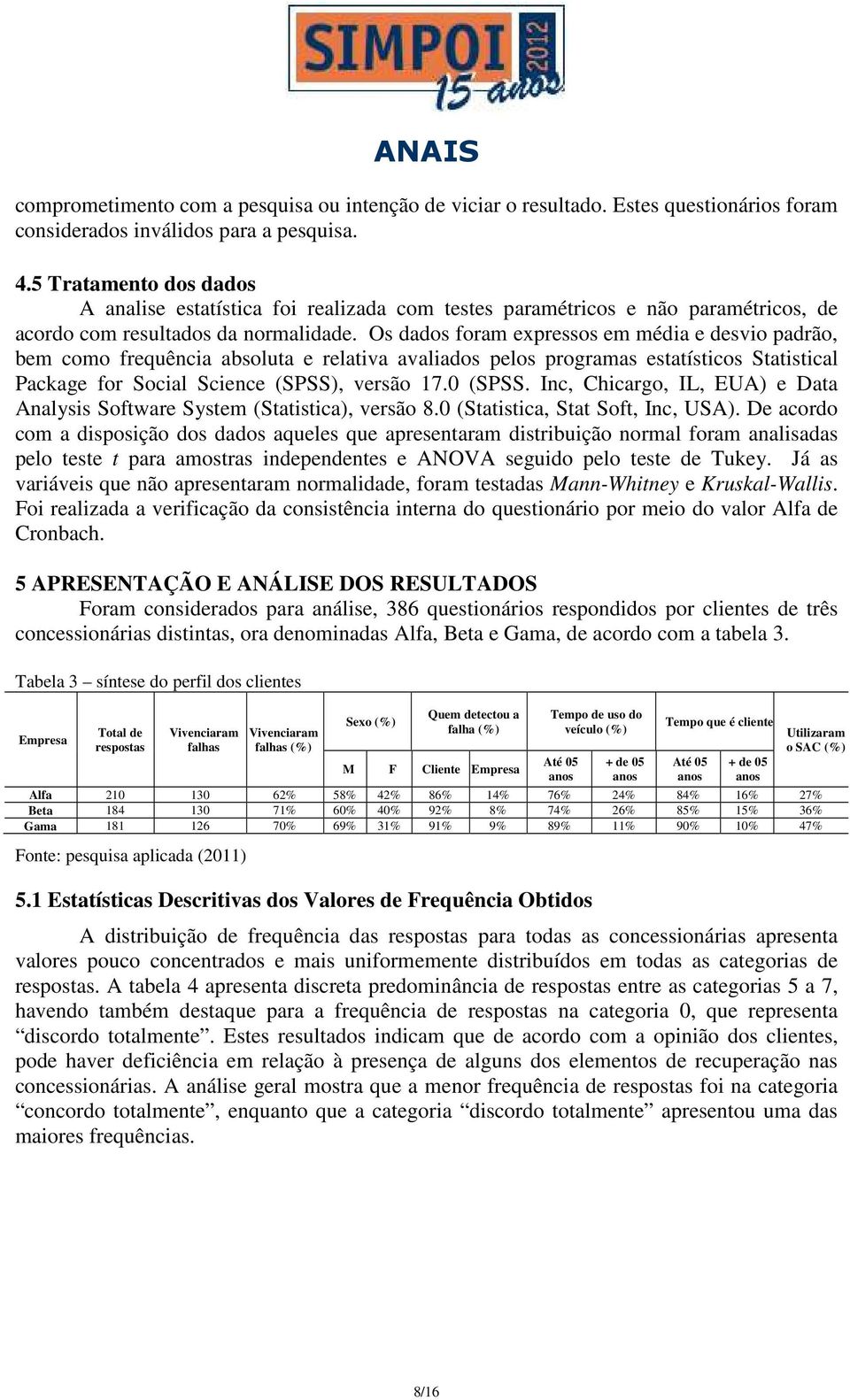 Os dados foram expressos em média e desvio padrão, bem como frequência absoluta e relativa avaliados pelos programas estatísticos Statistical Package for Social Science (SPSS), versão 17.0 (SPSS.