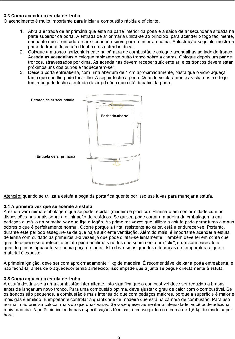 A entrada de ar primária utiliza-se ao princípio, para acender o fogo facilmente, enquanto que a entrada de ar secundária serve para manter a chama.