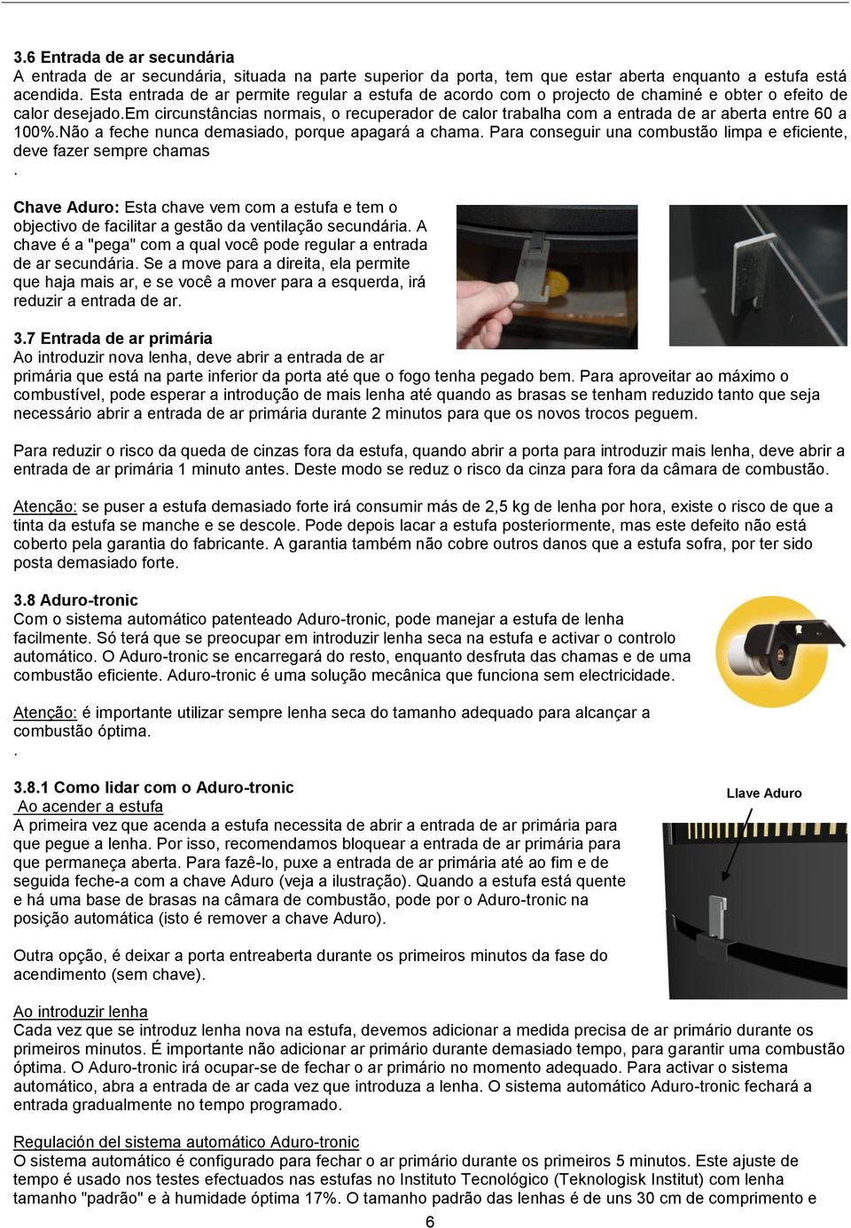 em circunstâncias normais, o recuperador de calor trabalha com a entrada de ar aberta entre 60 a 100%.Não a feche nunca demasiado, porque apagará a chama.