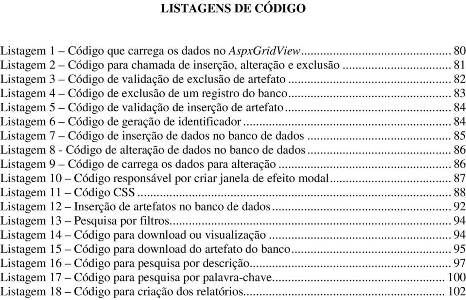 .. 84 Listagem 6 Código de geração de identificador... 84 Listagem 7 Código de inserção de dados no banco de dados... 85 Listagem 8 - Código de alteração de dados no banco de dados.