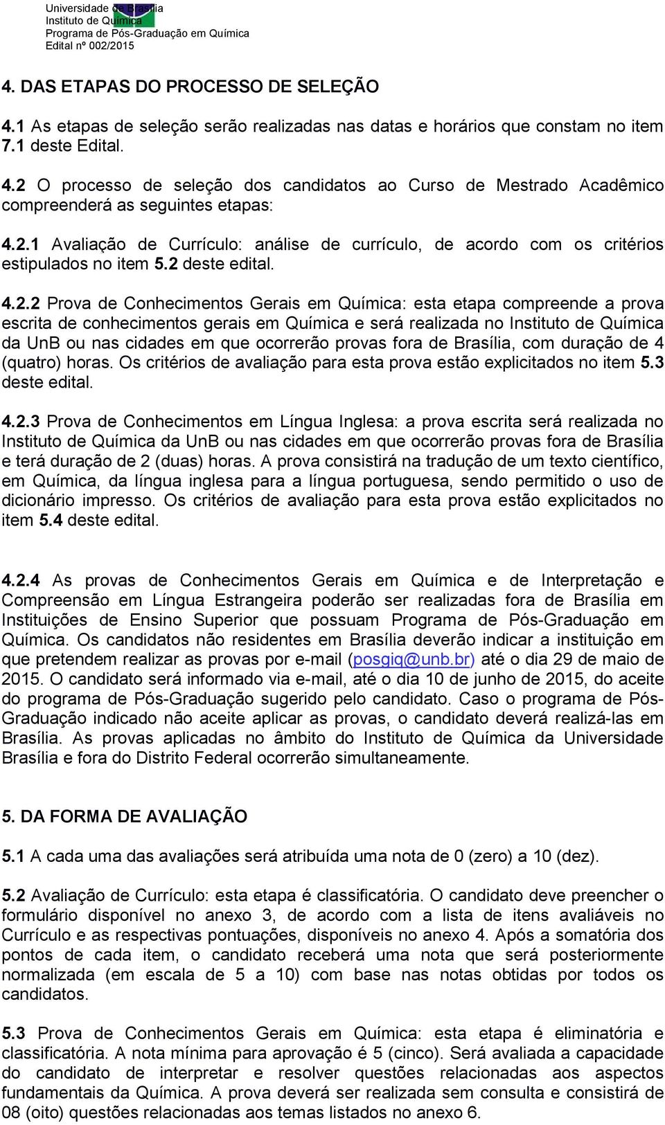 escrita de conhecimentos gerais em Química e será realizada no da UnB ou nas cidades em que ocorrerão provas fora de Brasília, com duração de 4 (quatro) horas.