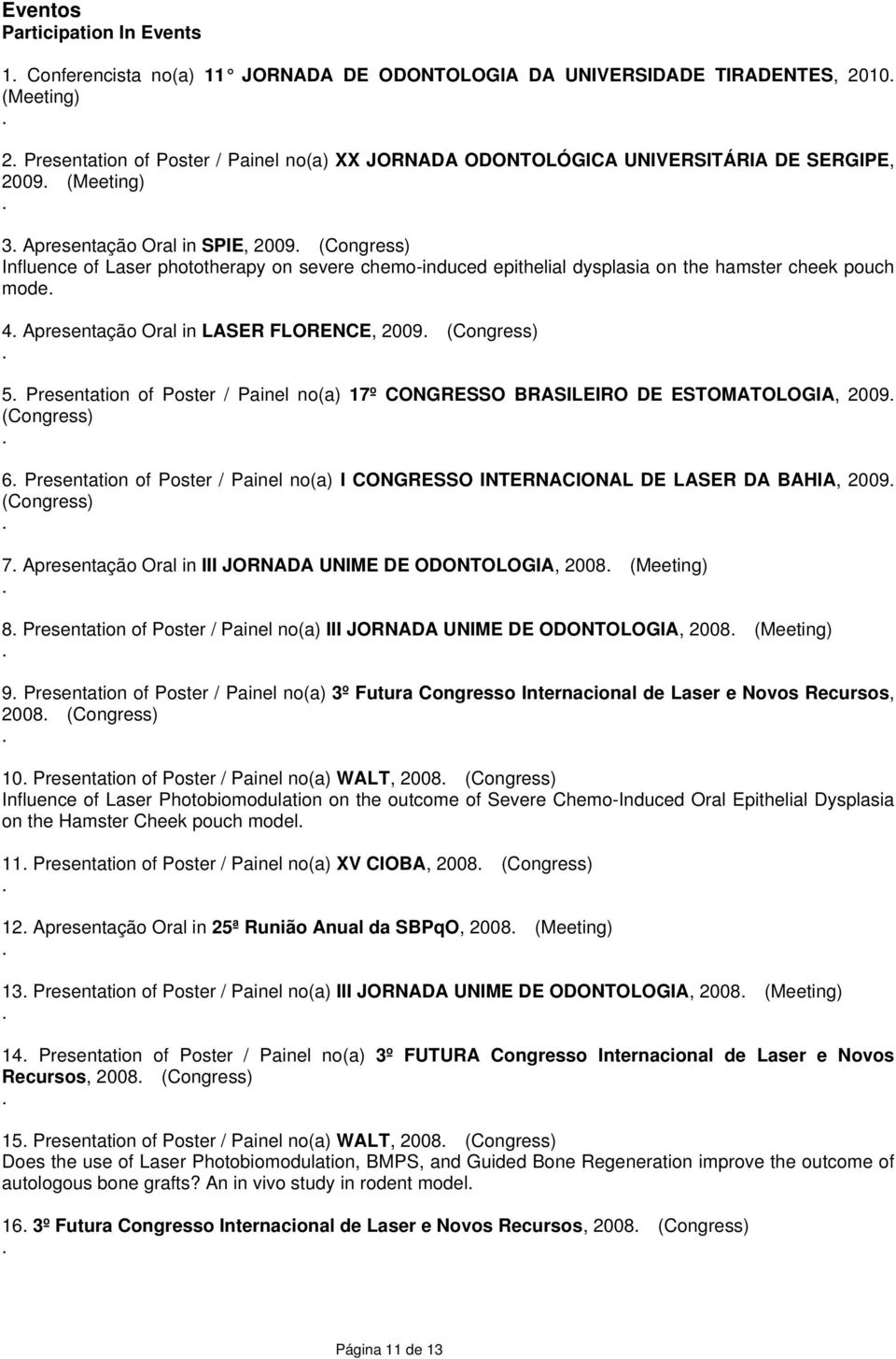 Apresentação Oral in LASER FLORENCE, 2009 (Congress) 5 Presentation of Poster / Painel no(a) 17º CONGRESSO BRASILEIRO DE ESTOMATOLOGIA, 2009 (Congress) 6 Presentation of Poster / Painel no(a) I