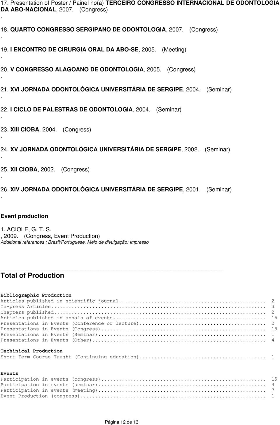 ODONTOLOGIA, 2004 (Seminar) 23 XIII CIOBA, 2004 (Congress) 24 XV JORNADA ODONTOLÓGICA UNIVERSITÁRIA DE SERGIPE, 2002 (Seminar) 25 XII CIOBA, 2002 (Congress) 26 XIV JORNADA ODONTOLÓGICA UNIVERSITÁRIA