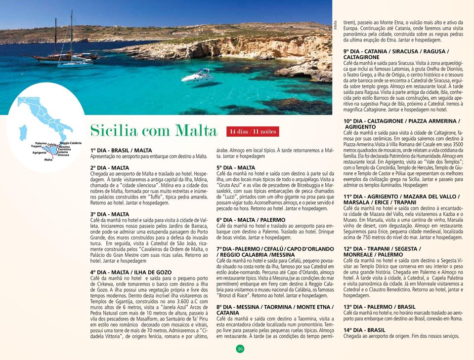 Palermo Reggio Calabria Cefalu Trapani Messina Taormina Agrigento Catania Siracusa Malta Sicilia com Malta 1º Dia - Brasil / Malta Apresentação no aeroporto para embarque com destino a Malta.