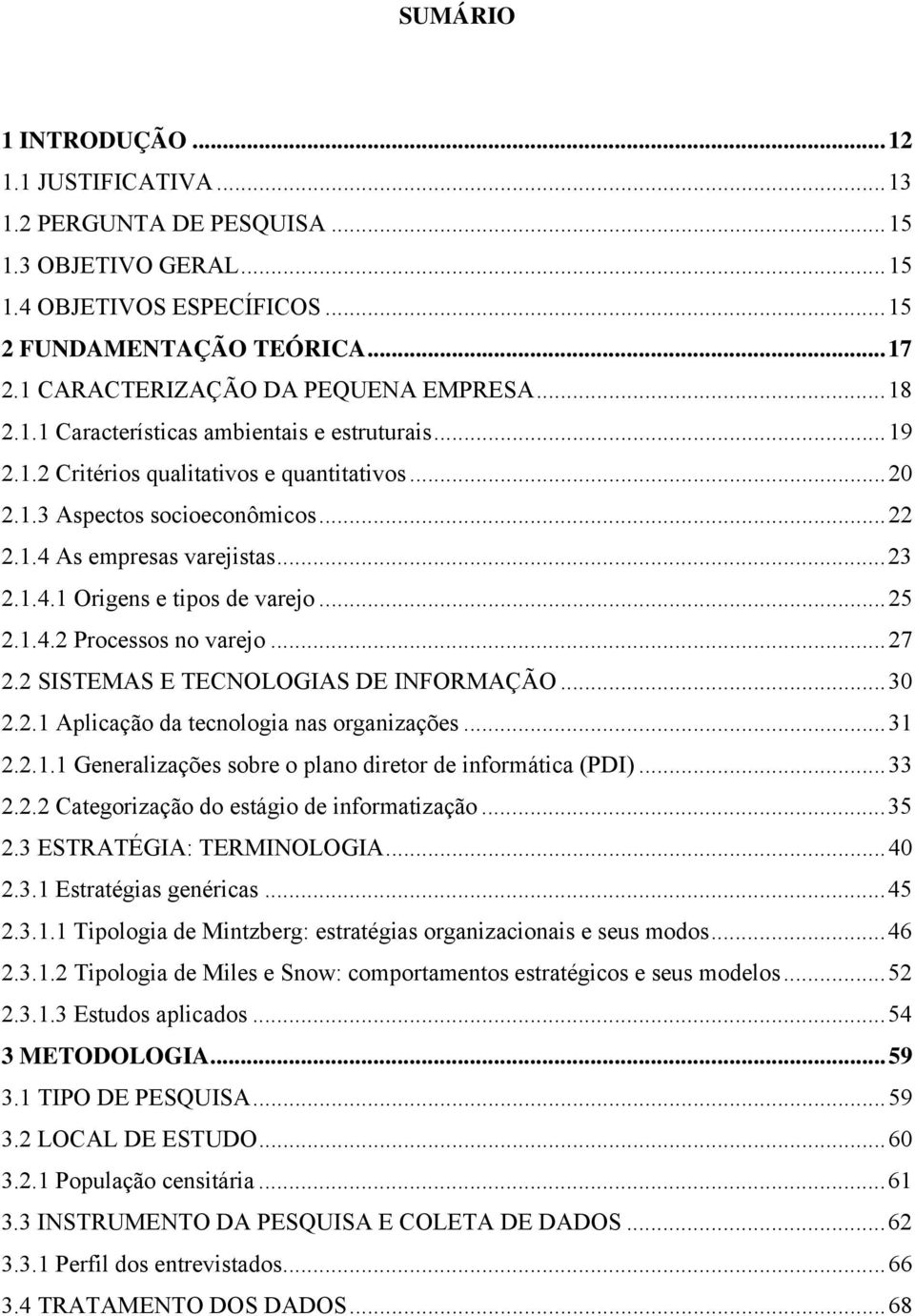 ..23 2.1.4.1 Origens e tipos de varejo...25 2.1.4.2 Processos no varejo...27 2.2 SISTEMAS E TECNOLOGIAS DE INFORMAÇÃO...30 2.2.1 Aplicação da tecnologia nas organizações...31 2.2.1.1 Generalizações sobre o plano diretor de informática (PDI).