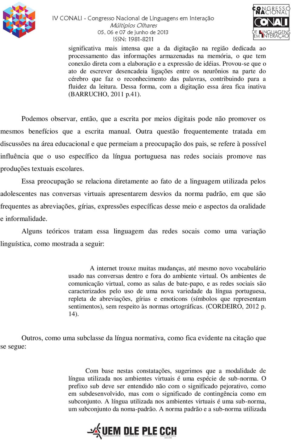 Dessa forma, com a digitação essa área fica inativa (BARRUCHO, 2011 p.41). Podemos observar, então, que a escrita por meios digitais pode não promover os mesmos benefícios que a escrita manual.