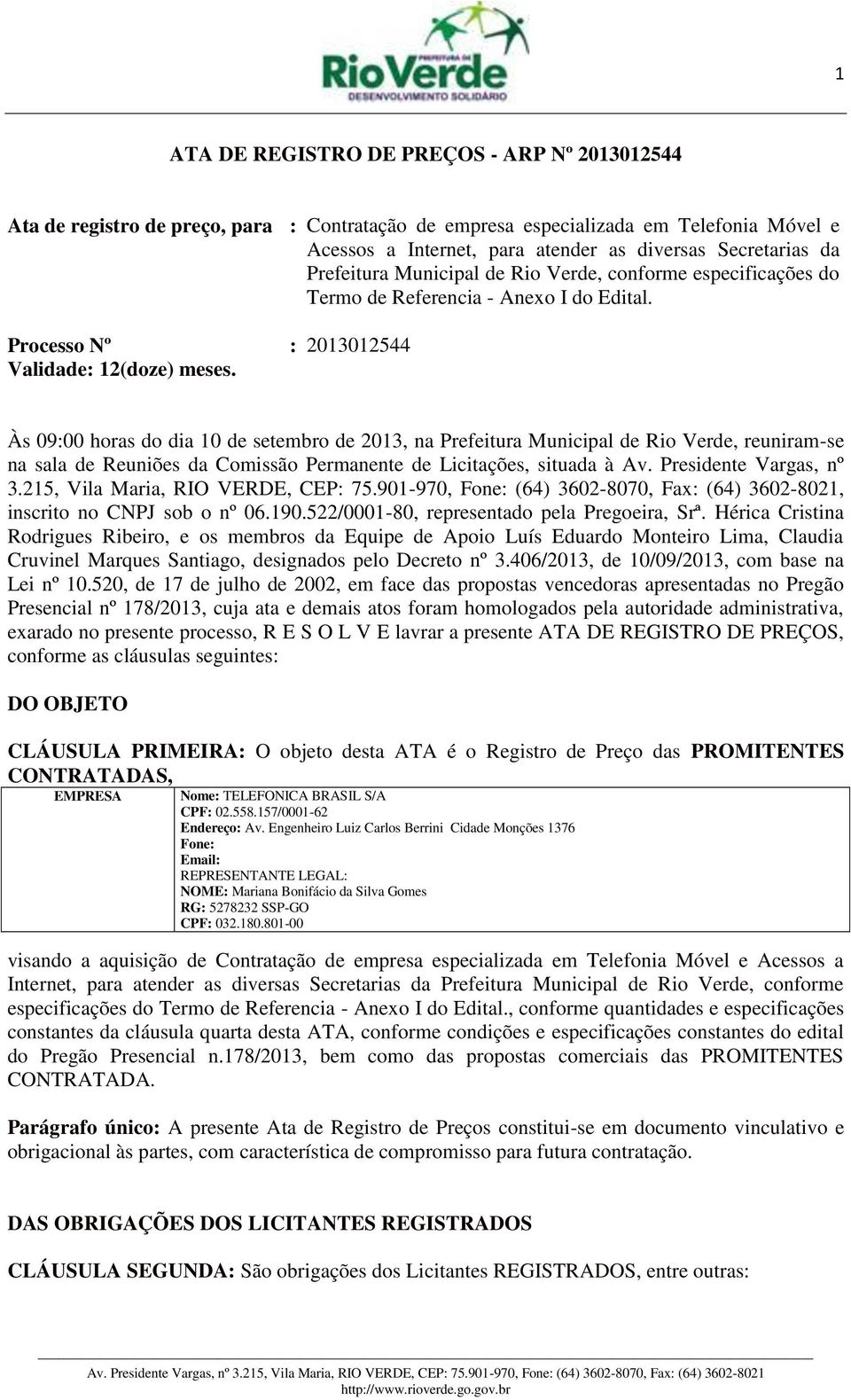 Às 09:00 horas do dia 10 de setembro de 2013, na Prefeitura Municipal de Rio Verde, reuniram-se na sala de Reuniões da Comissão Permanente de Licitações, situada à Av. Presidente Vargas, nº 3.