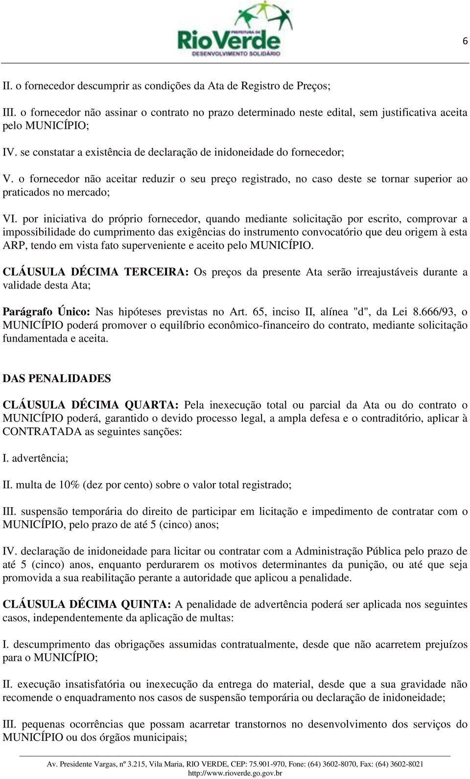 por iniciativa do próprio fornecedor, quando mediante solicitação por escrito, comprovar a impossibilidade do cumprimento das exigências do instrumento convocatório que deu origem à esta ARP, tendo