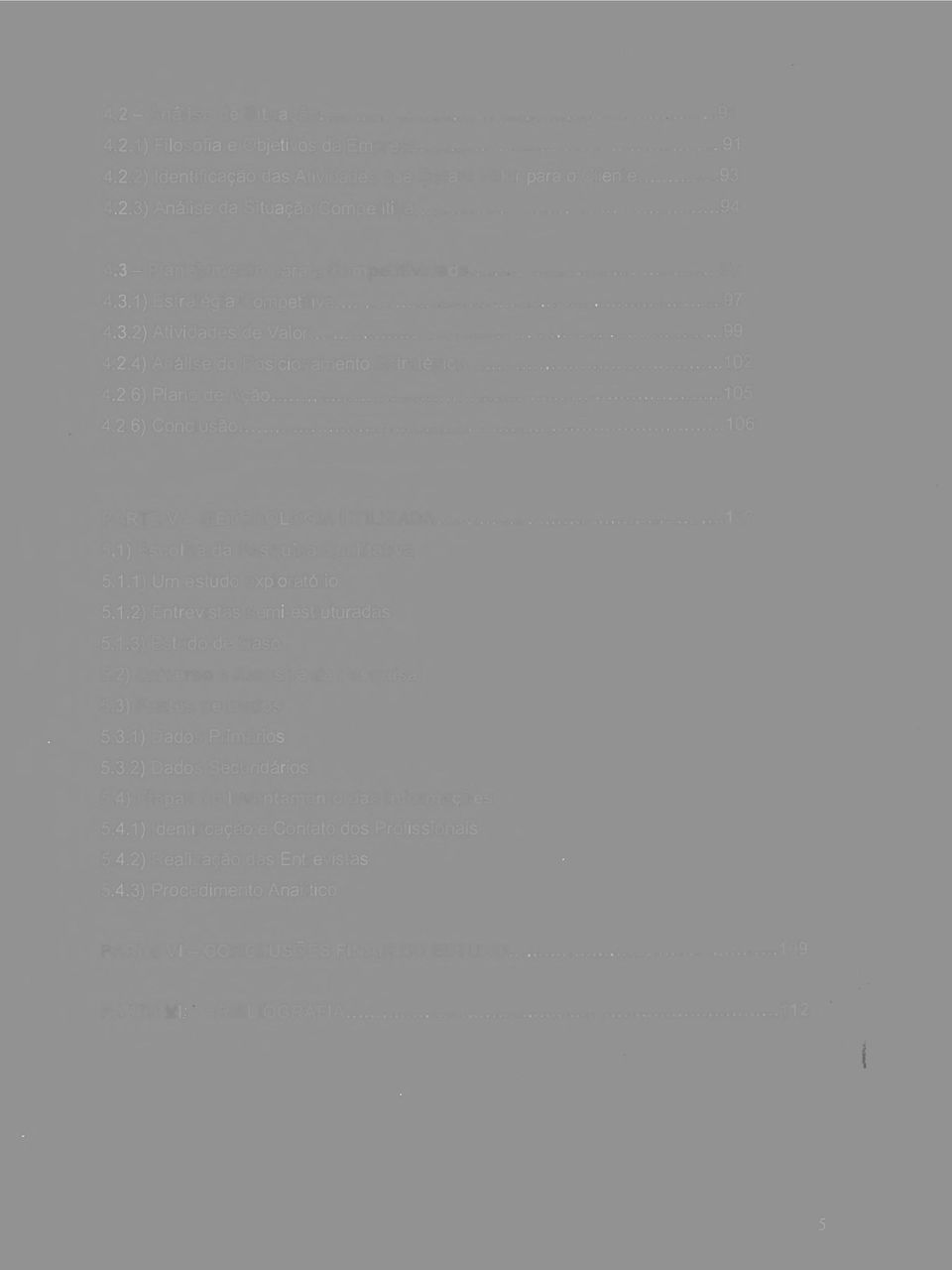 1) Escolha da Pesquisa Qualitativa 5.1.1) Um estudo exploratório 5.1.2) Entrevistas semi-estruturadas 5.1.3) Estudo de Caso 5.2) Universo e Amostra da Pesquisa 5.3) Fontes de Dados 5.3.1) Dados Primários 5.