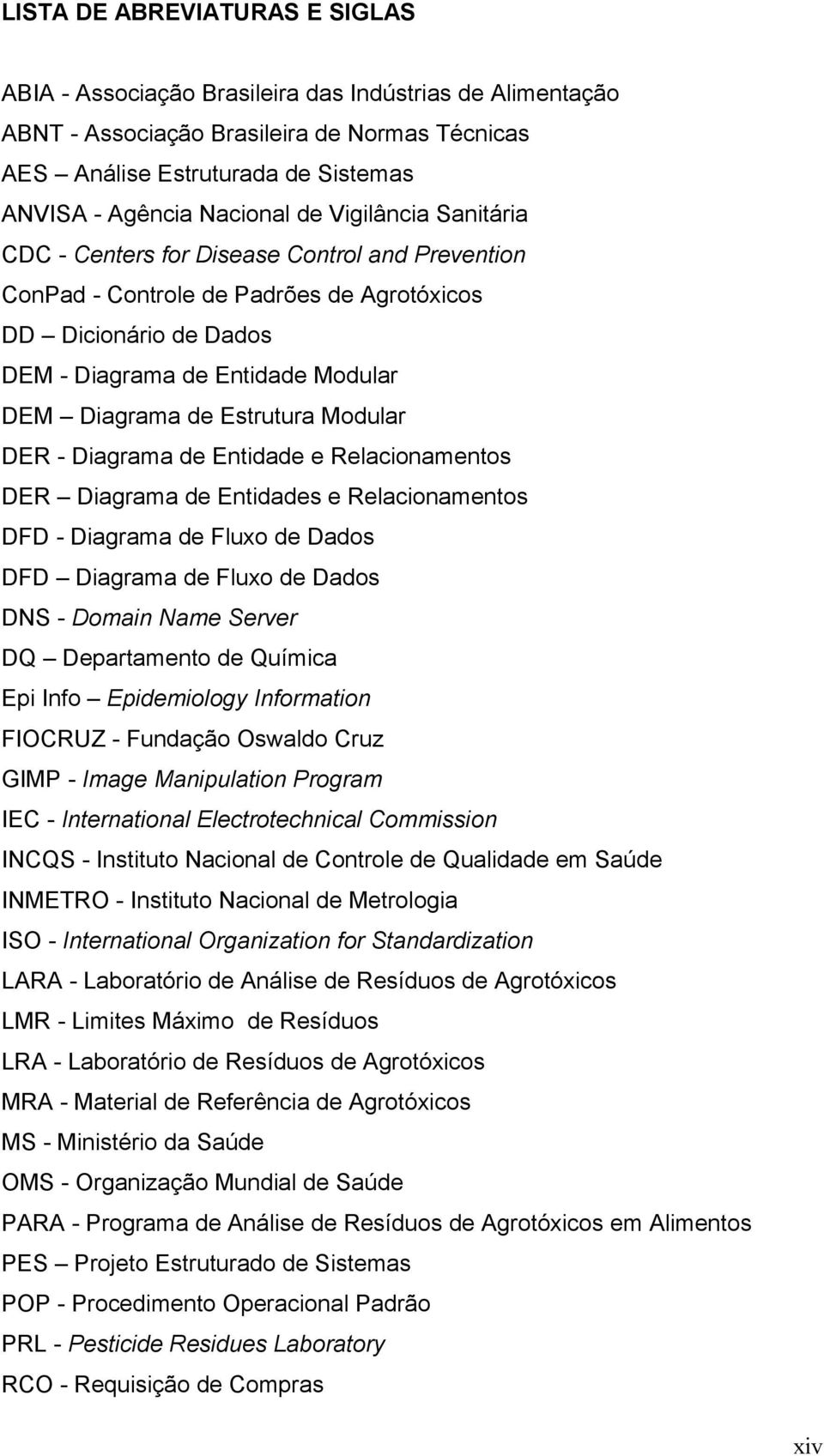 Estrutura Modular DER - Diagrama de Entidade e Relacionamentos DER Diagrama de Entidades e Relacionamentos DFD - Diagrama de Fluxo de Dados DFD Diagrama de Fluxo de Dados DNS - Domain Name Server DQ