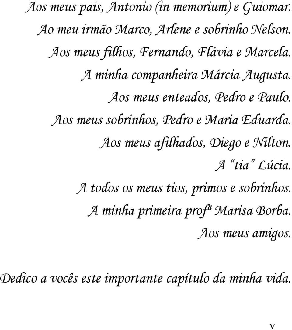 Aos meus sobrinhos, Pedro e Maria Eduarda. Aos meus afilhados, Diego e Nilton. A tia Lúcia.