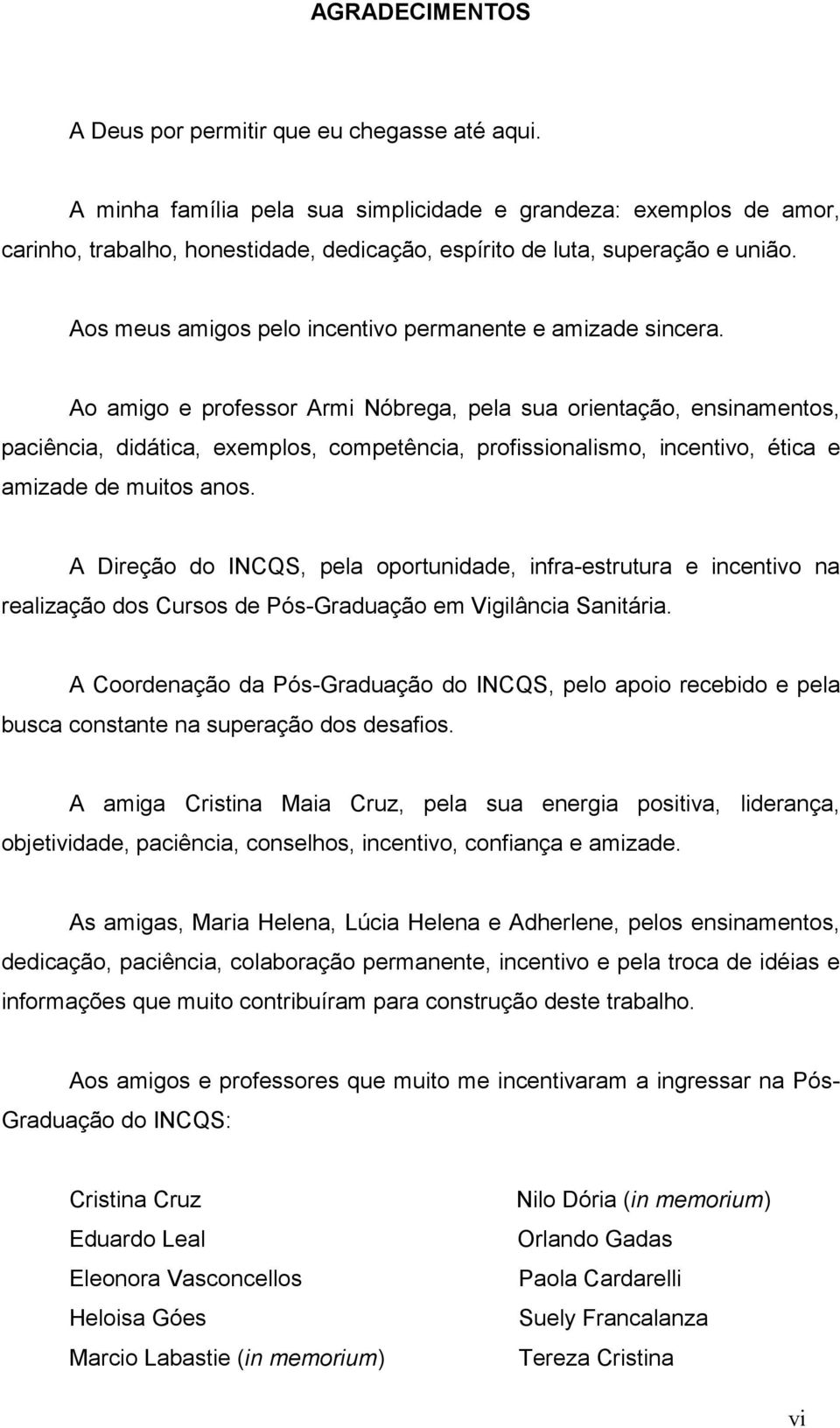 Aos meus amigos pelo incentivo permanente e amizade sincera.