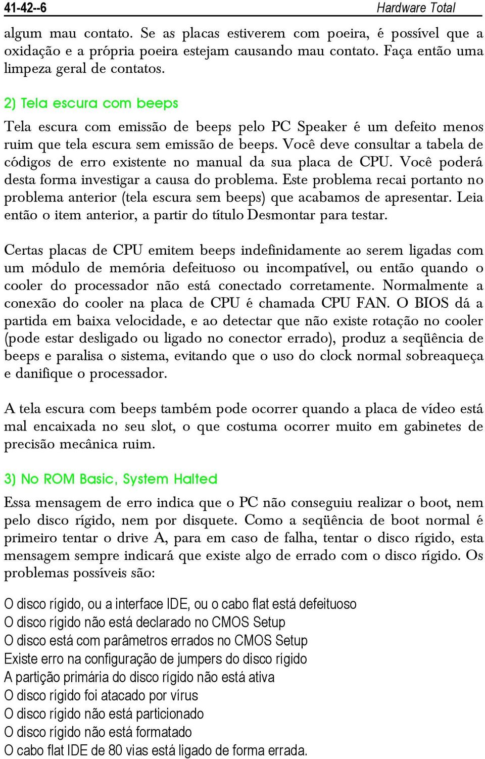 Você deve consultar a tabela de códigos de erro existente no manual da sua placa de CPU. Você poderá desta forma investigar a causa do problema.