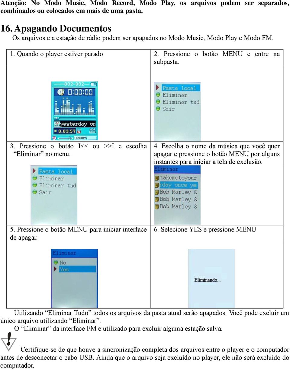 Pressione o botão I<< ou >>I e escolha Eliminar no menu. 4. Escolha o nome da música que você quer apagar e pressione o botão MENU por alguns instantes para iniciar a tela de exclusão. 5.