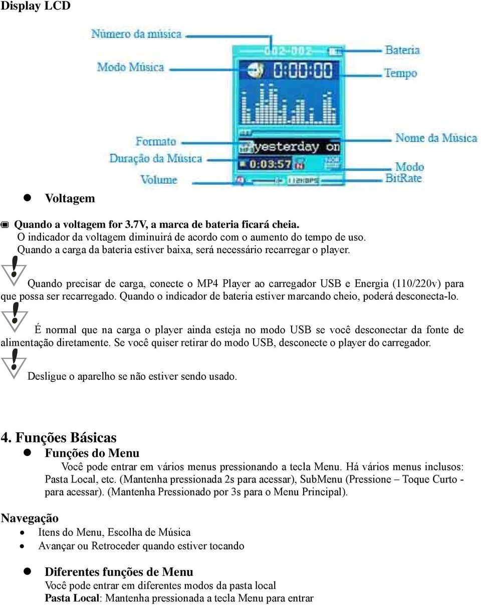 Quando o indicador de bateria estiver marcando cheio, poderá desconecta-lo. É normal que na carga o player ainda esteja no modo USB se você desconectar da fonte de alimentação diretamente.