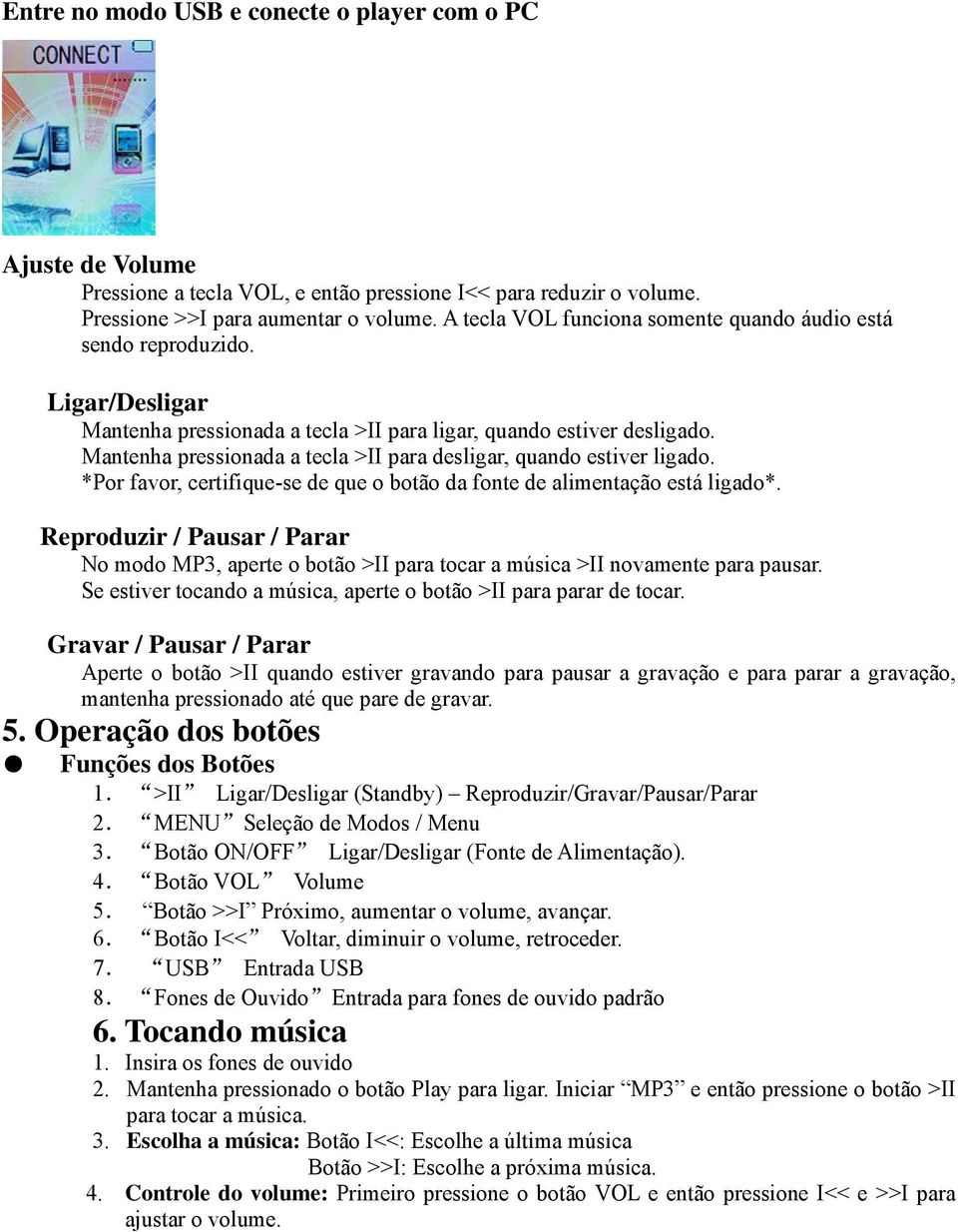 Mantenha pressionada a tecla >II para desligar, quando estiver ligado. *Por favor, certifique-se de que o botão da fonte de alimentação está ligado*.