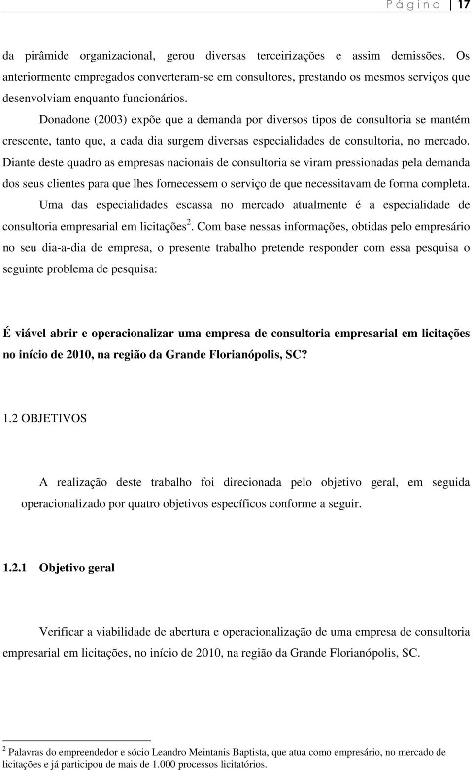 Donadone (2003) expõe que a demanda por diversos tipos de consultoria se mantém crescente, tanto que, a cada dia surgem diversas especialidades de consultoria, no mercado.