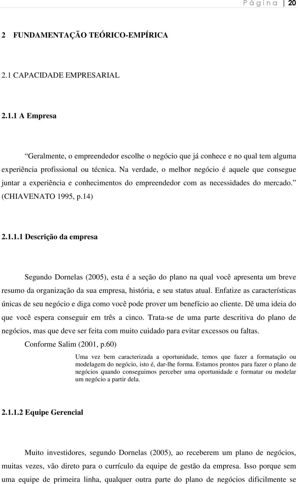 95, p.14) 2.1.1.1 Descrição da empresa Segundo Dornelas (2005), esta é a seção do plano na qual você apresenta um breve resumo da organização da sua empresa, história, e seu status atual.