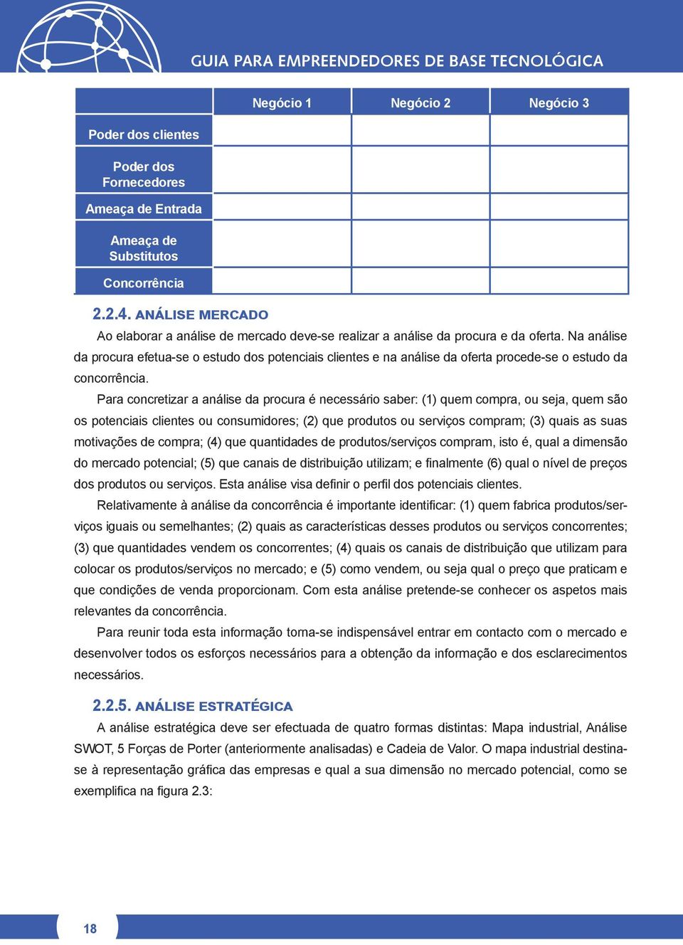 Na análise da procura efetua-se o estudo dos potenciais clientes e na análise da oferta procede-se o estudo da concorrência.