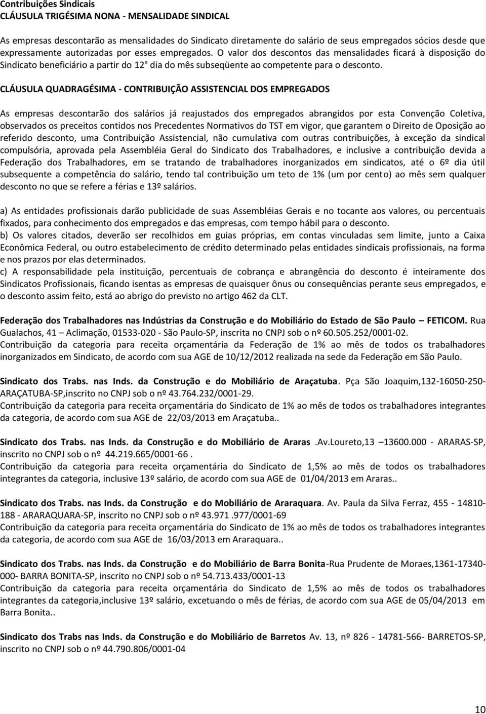 CLÁUSULA QUADRAGÉSIMA - CONTRIBUIÇÃO ASSISTENCIAL DOS EMPREGADOS As empresas descontarão dos salários já reajustados dos empregados abrangidos por esta Convenção Coletiva, observados os preceitos