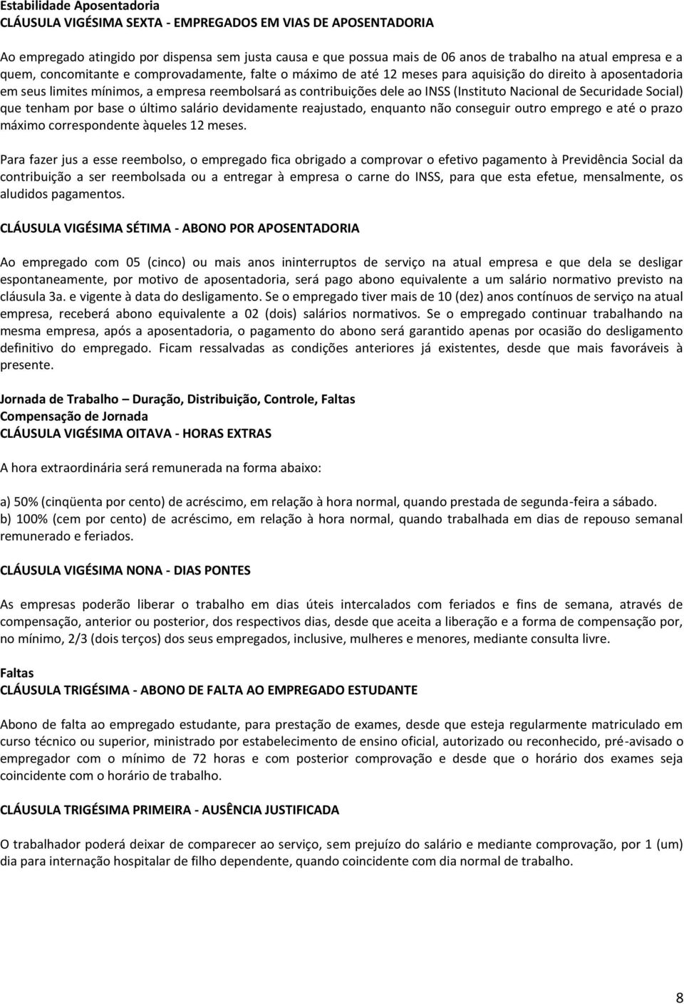 (Instituto Nacional de Securidade Social) que tenham por base o último salário devidamente reajustado, enquanto não conseguir outro emprego e até o prazo máximo correspondente àqueles 12 meses.