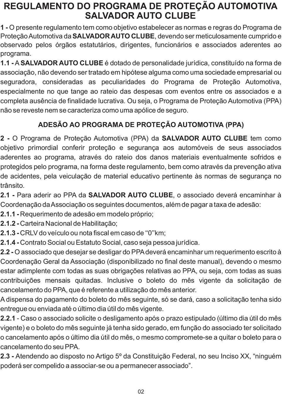 1 - A SALVADOR AUTO CLUBE é dotado de personalidade jurídica, constituído na forma de associação, não devendo ser tratado em hipótese alguma como uma sociedade empresarial ou seguradora, consideradas