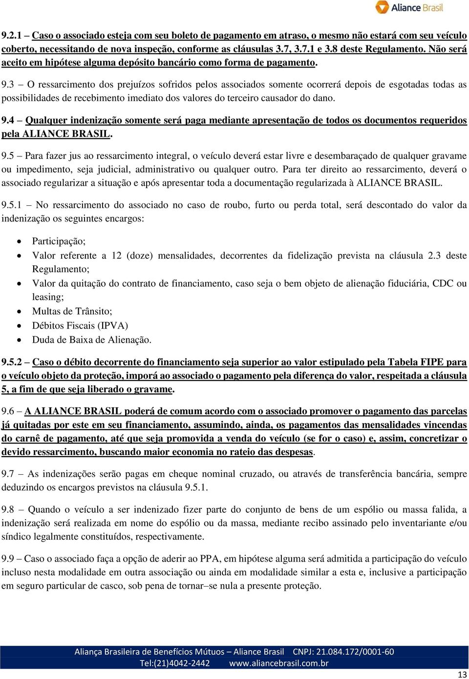 3 O ressarcimento dos prejuízos sofridos pelos associados somente ocorrerá depois de esgotadas todas as possibilidades de recebimento imediato dos valores do terceiro causador do dano. 9.