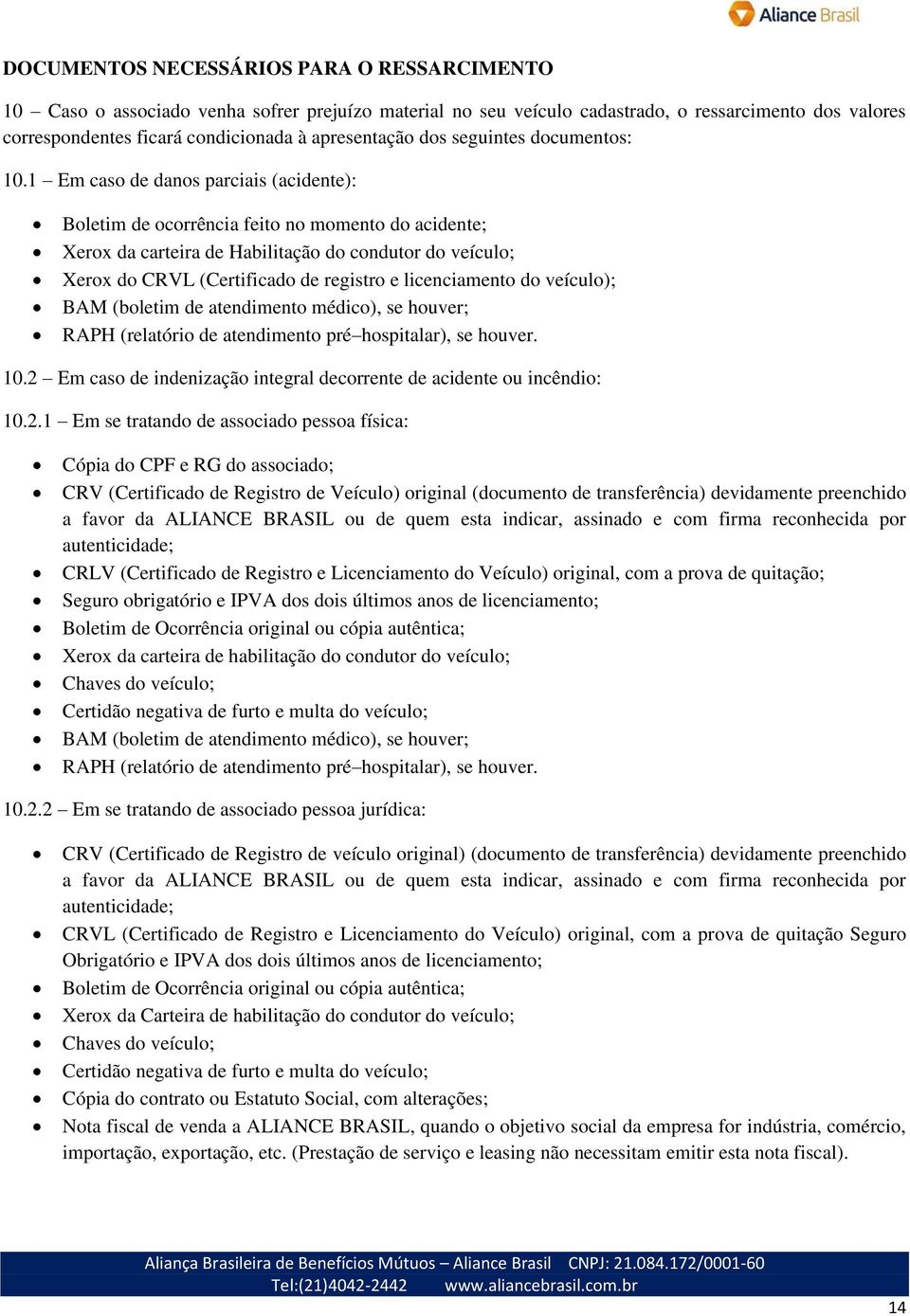 1 Em caso de danos parciais (acidente): Boletim de ocorrência feito no momento do acidente; Xerox da carteira de Habilitação do condutor do veículo; Xerox do CRVL (Certificado de registro e