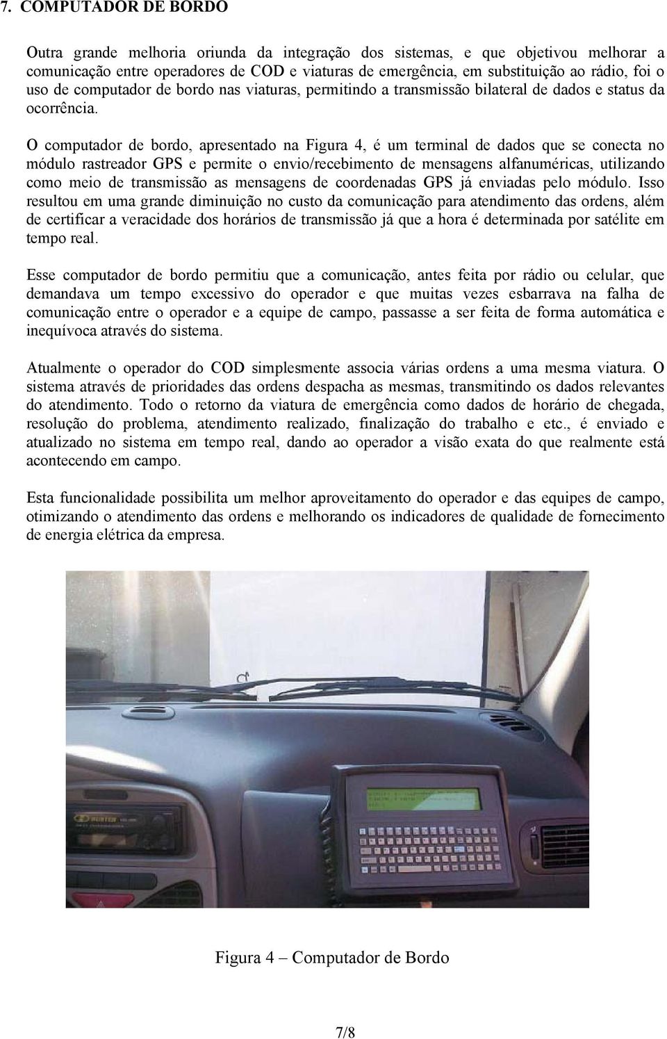 O computador de bordo, apresentado na Figura 4, é um terminal de dados que se conecta no módulo rastreador GPS e permite o envio/recebimento de mensagens alfanuméricas, utilizando como meio de