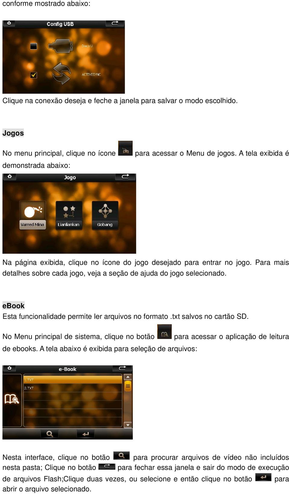 ebook Esta funcionalidade permite ler arquivos no formato.txt salvos no cartão SD. No Menu principal de sistema, clique no botão para acessar o aplicação de leitura de ebooks.