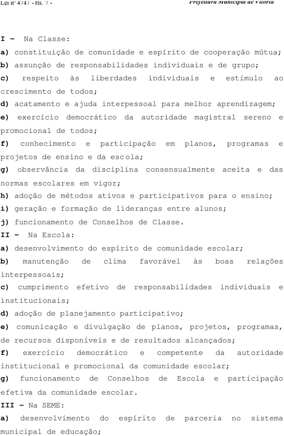 crescimento de todos; d) acatamento e ajuda interpessoal para melhor aprendizagem; e) exercício democrático da autoridade magistral sereno e promocional de todos; f) conhecimento e participação em