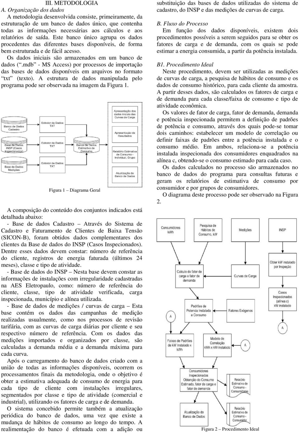 saída. Este banco único agrupa os dados procedentes das diferentes bases disponíveis, de forma bem estruturada e de fácil acesso. Os dados iniciais são armazenados em um banco de dados (.