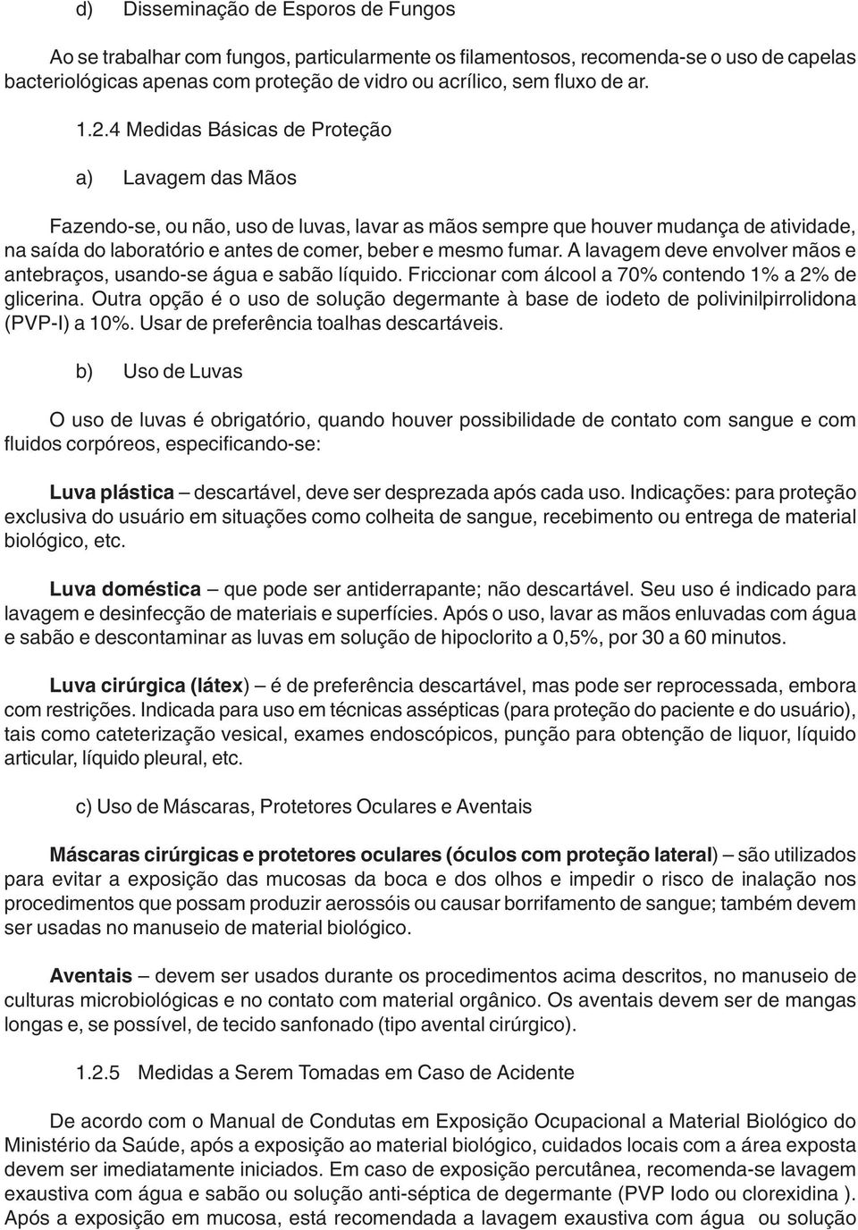 4 Medidas Básicas de Proteção a) Lavagem das Mãos Fazendo-se, ou não, uso de luvas, lavar as mãos sempre que houver mudança de atividade, na saída do laboratório e antes de comer, beber e mesmo fumar.