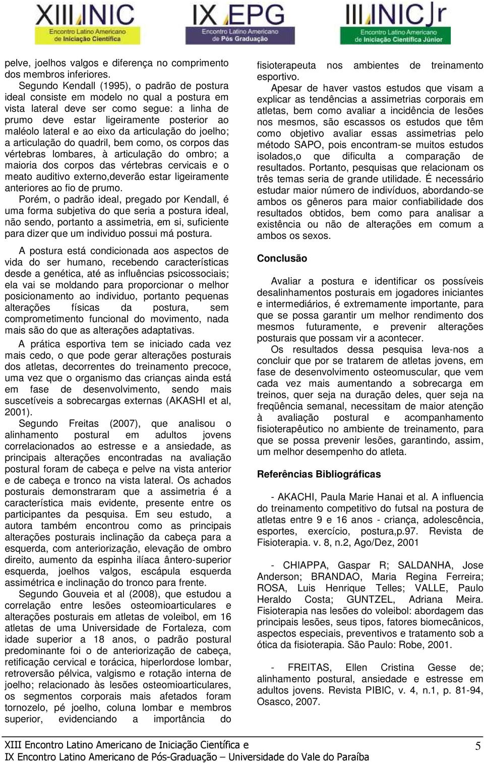 eixo da articulação do joelho; a articulação do quadril, bem como, os corpos das vértebras lombares, à articulação do ombro; a maioria dos corpos das vértebras cervicais e o meato auditivo