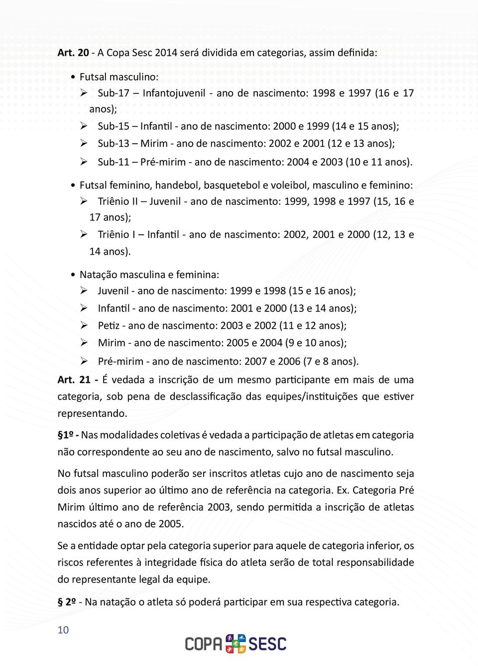 Futsal feminino, handebol, basquetebol e voleibol, masculino e feminino: ¾ Triênio II Juvenil - ano de nascimento: 1999, 1998 e 1997 (15, 16 e 17 anos); ¾ Triênio I Infantil - ano de nascimento: