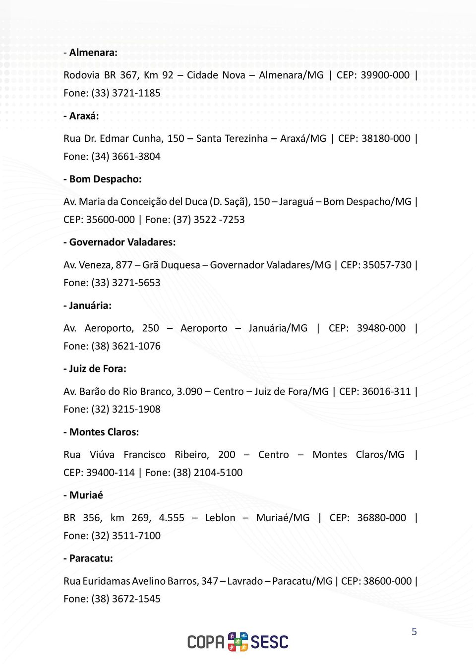 Saçã), 150 Jaraguá Bom Despacho/MG CEP: 35600-000 Fone: (37) 3522-7253 - Governador Valadares: Av. Veneza, 877 Grã Duquesa Governador Valadares/MG CEP: 35057-730 Fone: (33) 3271-5653 - Januária: Av.