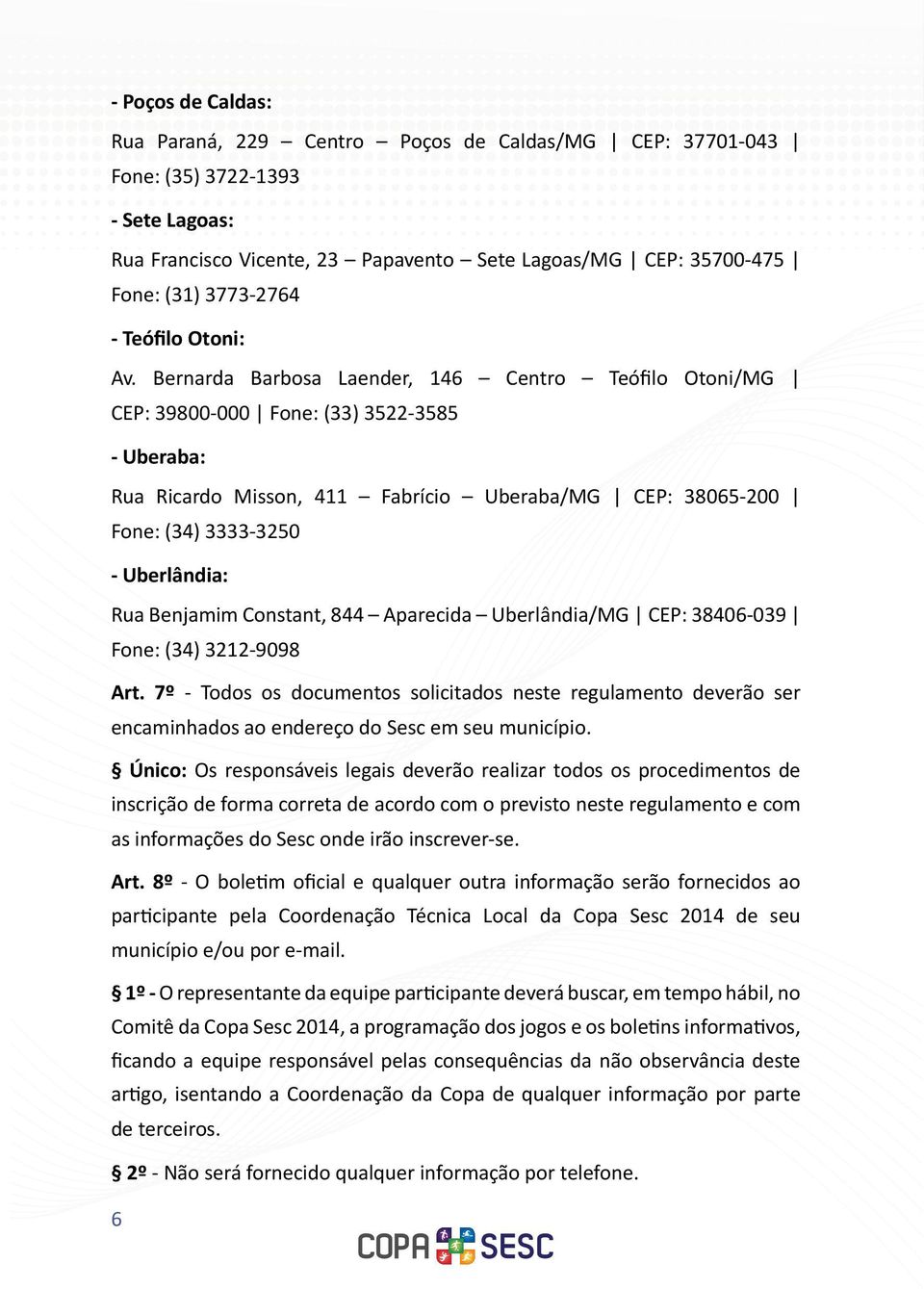 Bernarda Barbosa Laender, 146 Centro Teófilo Otoni/MG CEP: 39800-000 Fone: (33) 3522-3585 - Uberaba: Rua Ricardo Misson, 411 Fabrício Uberaba/MG CEP: 38065-200 Fone: (34) 3333-3250 - Uberlândia: Rua