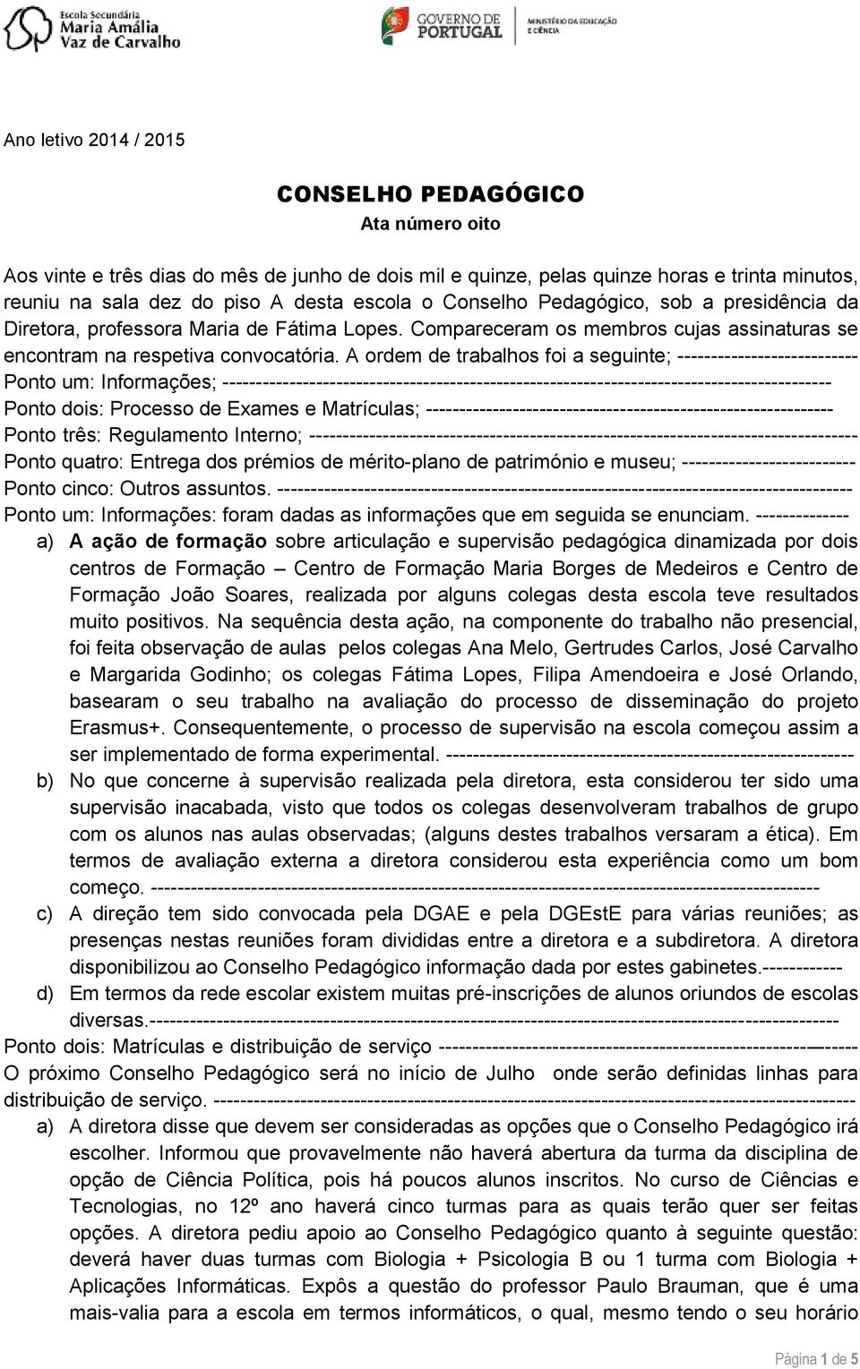 A ordem de trabalhos foi a seguinte; --------------------------- Ponto um: Informações; ------------------------------------------------------------------------------------------- Ponto dois: