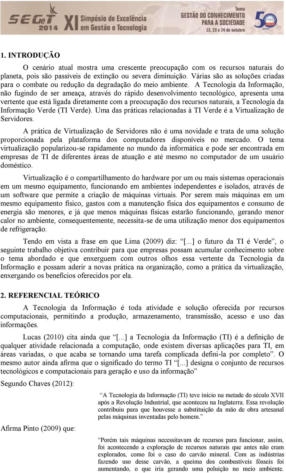 A Tecnologia da Informação, não fugindo de ser ameaça, através do rápido desenvolvimento tecnológico, apresenta uma vertente que está ligada diretamente com a preocupação dos recursos naturais, a