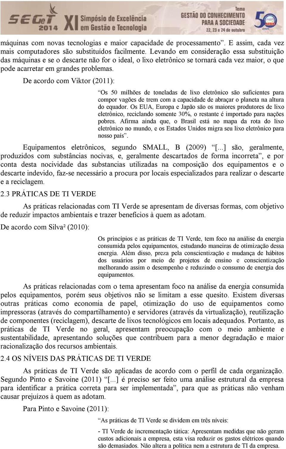 De acordo com Viktor (2011): Os 50 milhões de toneladas de lixo eletrônico são suficientes para compor vagões de trem com a capacidade de abraçar o planeta na altura do equador.