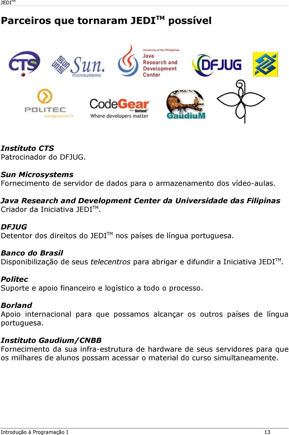 Banco do Brasil Disponibilização de seus telecentros para abrigar e difundir a Iniciativa JEDI TM. Politec Suporte e apoio financeiro e logístico a todo o processo.