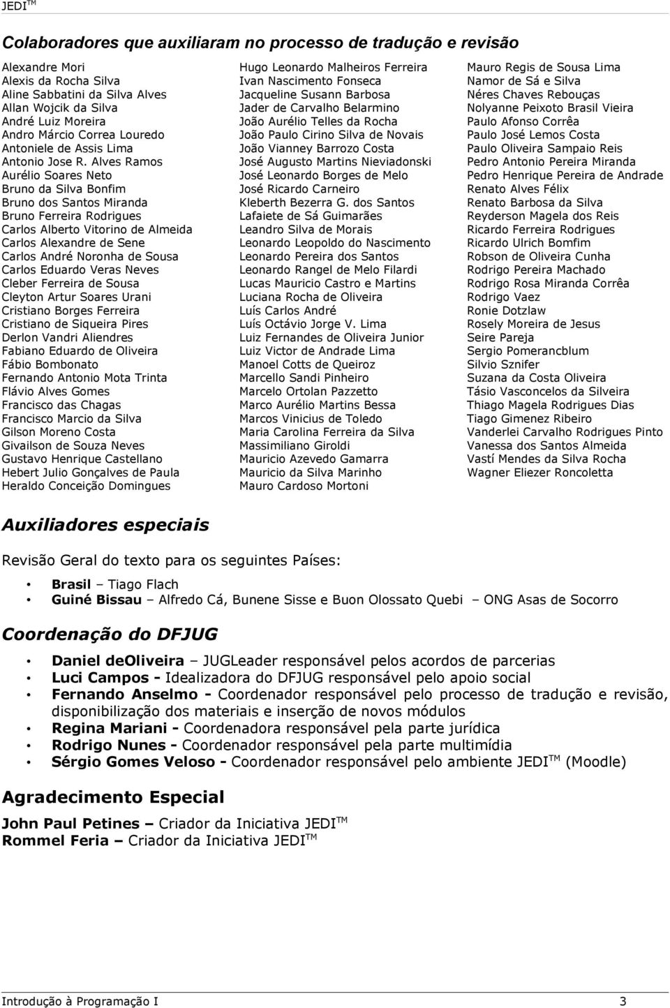 Alves Ramos Aurélio Soares Neto Bruno da Silva Bonfim Bruno dos Santos Miranda Bruno Ferreira Rodrigues Carlos Alberto Vitorino de Almeida Carlos Alexandre de Sene Carlos André Noronha de Sousa