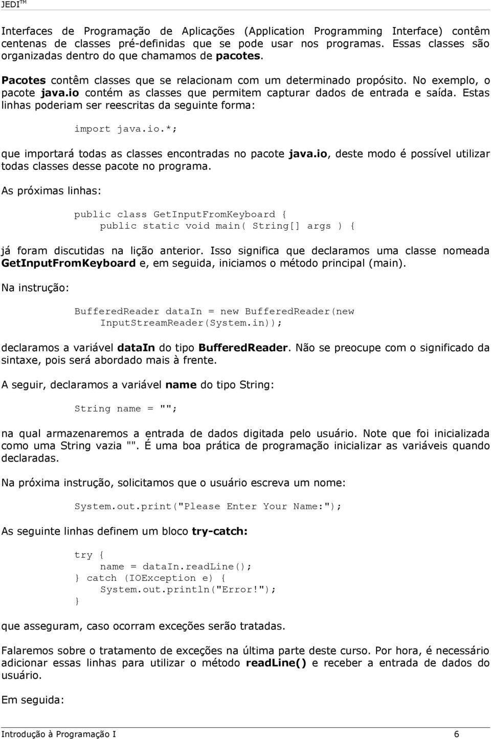 io contém as classes que permitem capturar dados de entrada e saída. Estas linhas poderiam ser reescritas da seguinte forma: import java.io.*; que importará todas as classes encontradas no pacote java.